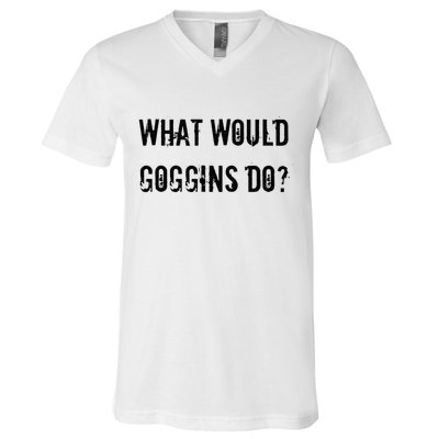 What Would Goggins Do Motivational Workout Inspiration V-Neck T-Shirt