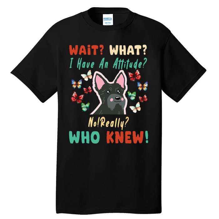 Wait What I Have An Attitude No Really Who Knew Scottish Dog Tall T-Shirt