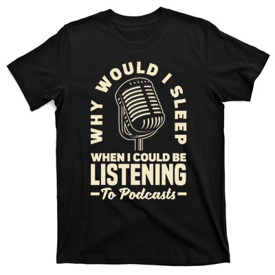 Why would I sleep when I could be listening to Podcasts T-Shirt