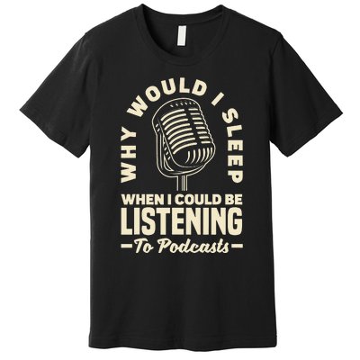 Why would I sleep when I could be listening to Podcasts Premium T-Shirt