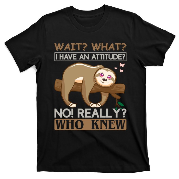 Wait What I Have An Attitude No Really Who Knew T-Shirt