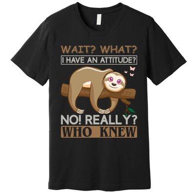 Wait What I Have An Attitude No Really Who Knew Premium T-Shirt