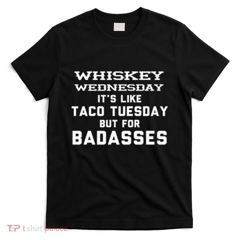Whiskey Wednesday Is Like Taco Tuesday But For Badasses T-Shirt