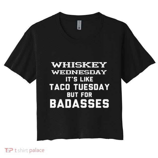 Whiskey Wednesday Is Like Taco Tuesday But For Badasses Crop Top
