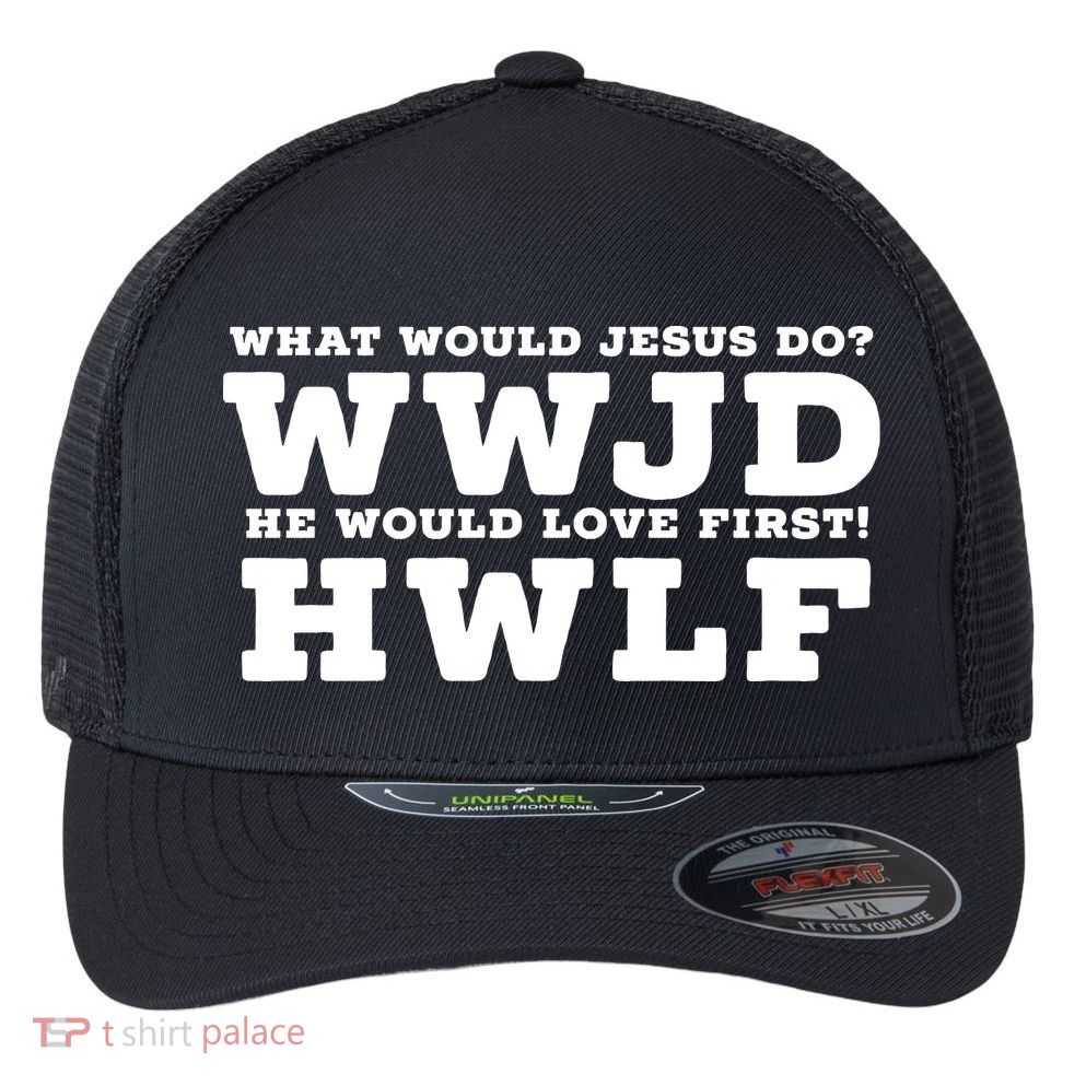 What Would Jesus Do He Would Love First! WWJD HWLF Flexfit Unipanel Trucker Cap
