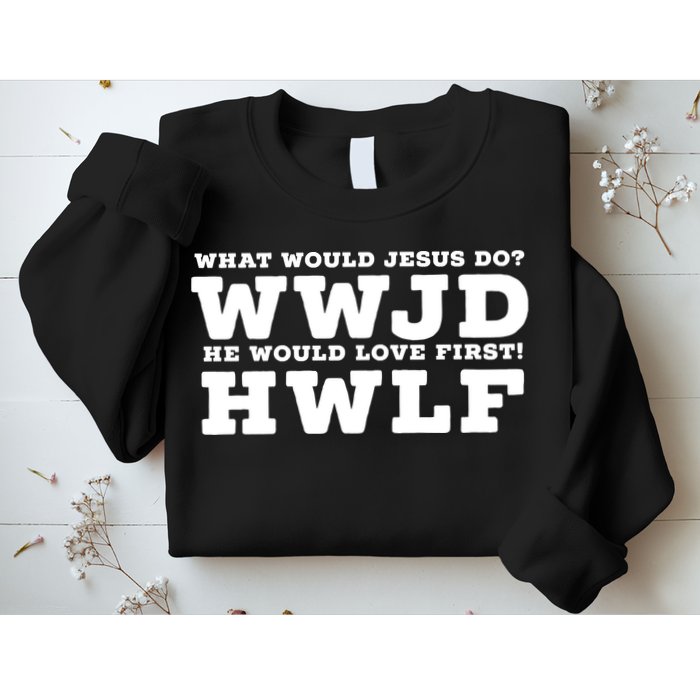 What Would Jesus Do He Would Love First! WWJD HWLF Sweatshirt