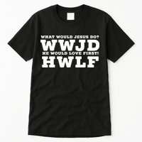 What Would Jesus Do He Would Love First! WWJD HWLF Tall T-Shirt
