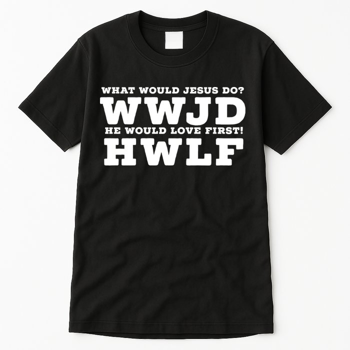 What Would Jesus Do He Would Love First! WWJD HWLF Tall T-Shirt