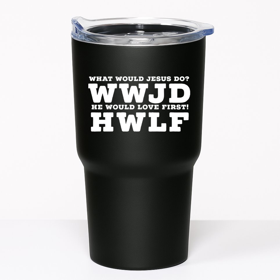 What Would Jesus Do He Would Love First! WWJD HWLF Tumbler