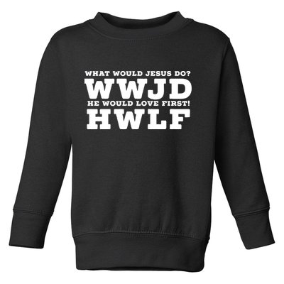 What Would Jesus Do He Would Love First! WWJD HWLF Toddler Sweatshirt