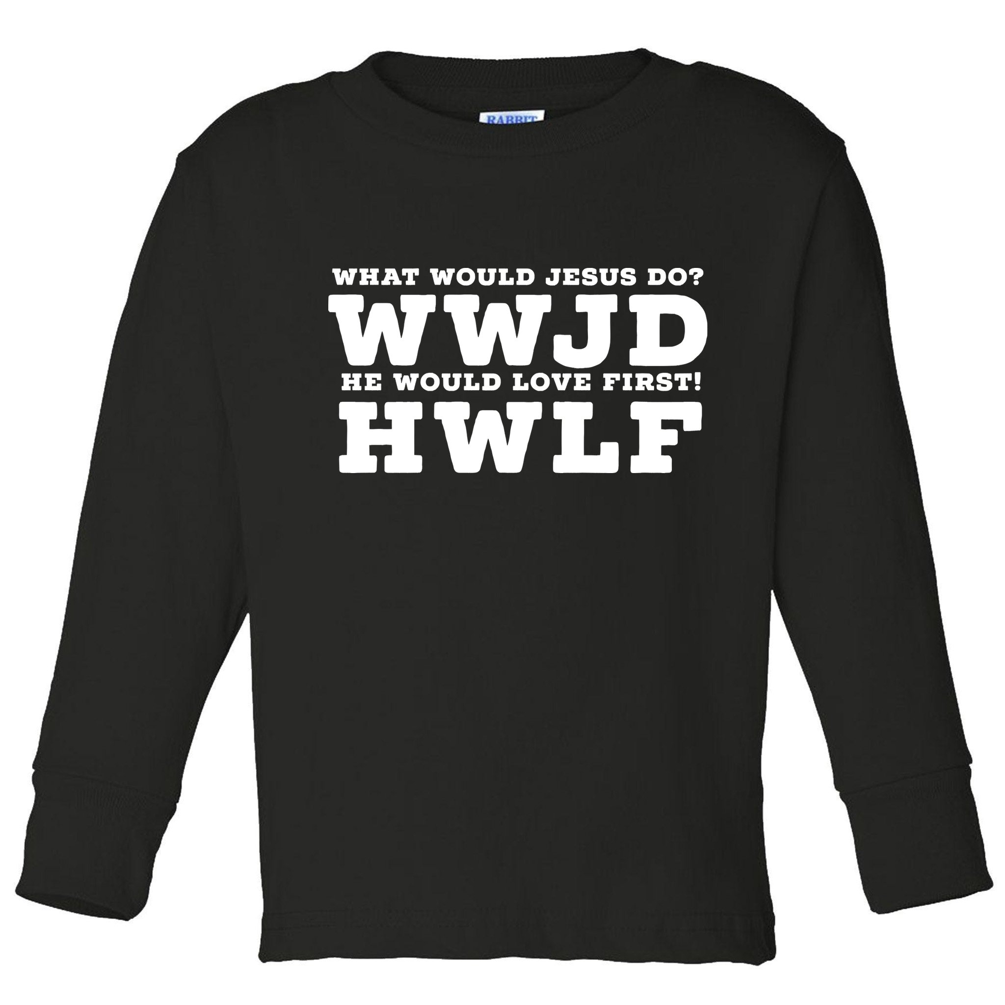 What Would Jesus Do He Would Love First! WWJD HWLF Toddler Long Sleeve Shirt