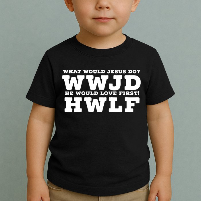 What Would Jesus Do He Would Love First! WWJD HWLF Toddler T-Shirt