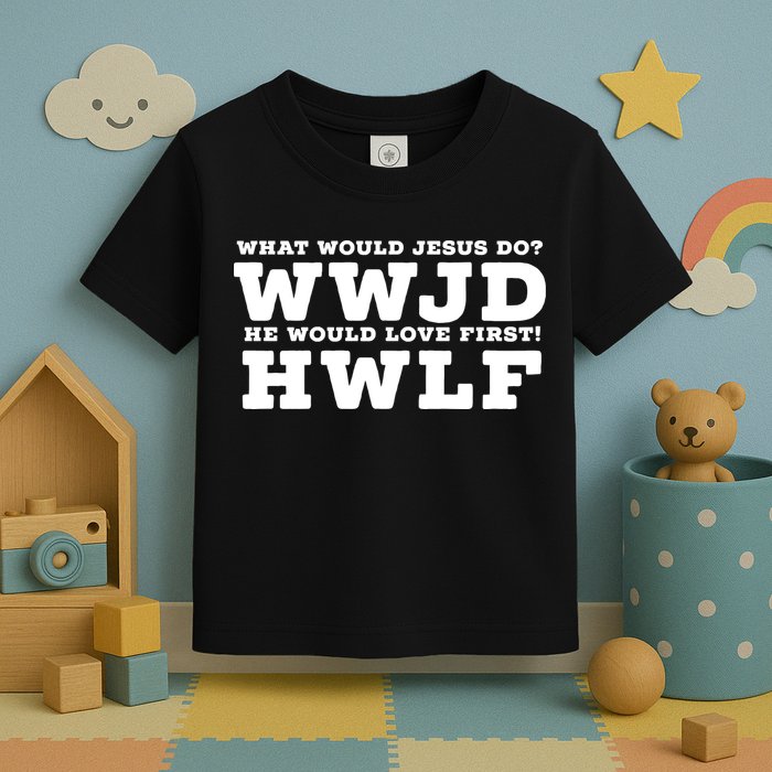 What Would Jesus Do He Would Love First! WWJD HWLF Toddler T-Shirt