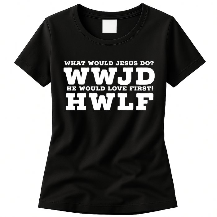 What Would Jesus Do He Would Love First! WWJD HWLF Womens T-Shirt