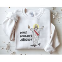 What Wouldnt Jesus Do Sweatshirt