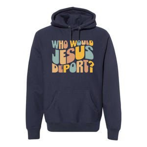 Who Would Jesus Deport Immigration Justice Design Premium Hoodie