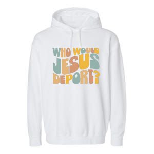 Who Would Jesus Deport Immigration Justice Design Garment-Dyed Fleece Hoodie