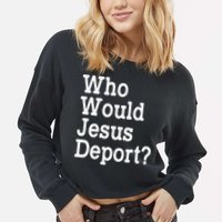 Who Would Jesus Deport Immigrant Rights Cropped Pullover Crew