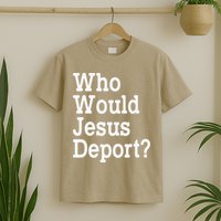 Who Would Jesus Deport Immigrant Rights T-Shirt