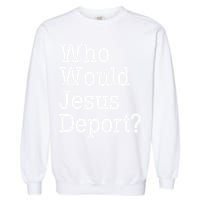 Who Would Jesus Deport Immigrant Rights Garment-Dyed Sweatshirt
