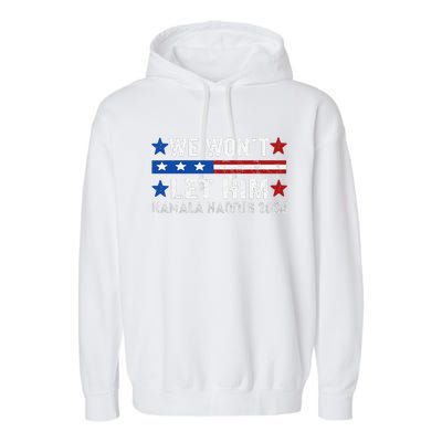 We WonT Let Him Kamala Harris Support 2024 In American Flag Garment-Dyed Fleece Hoodie