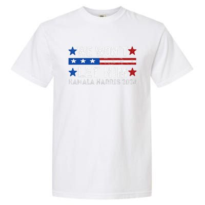 We WonT Let Him Kamala Harris Support 2024 In American Flag Garment-Dyed Heavyweight T-Shirt