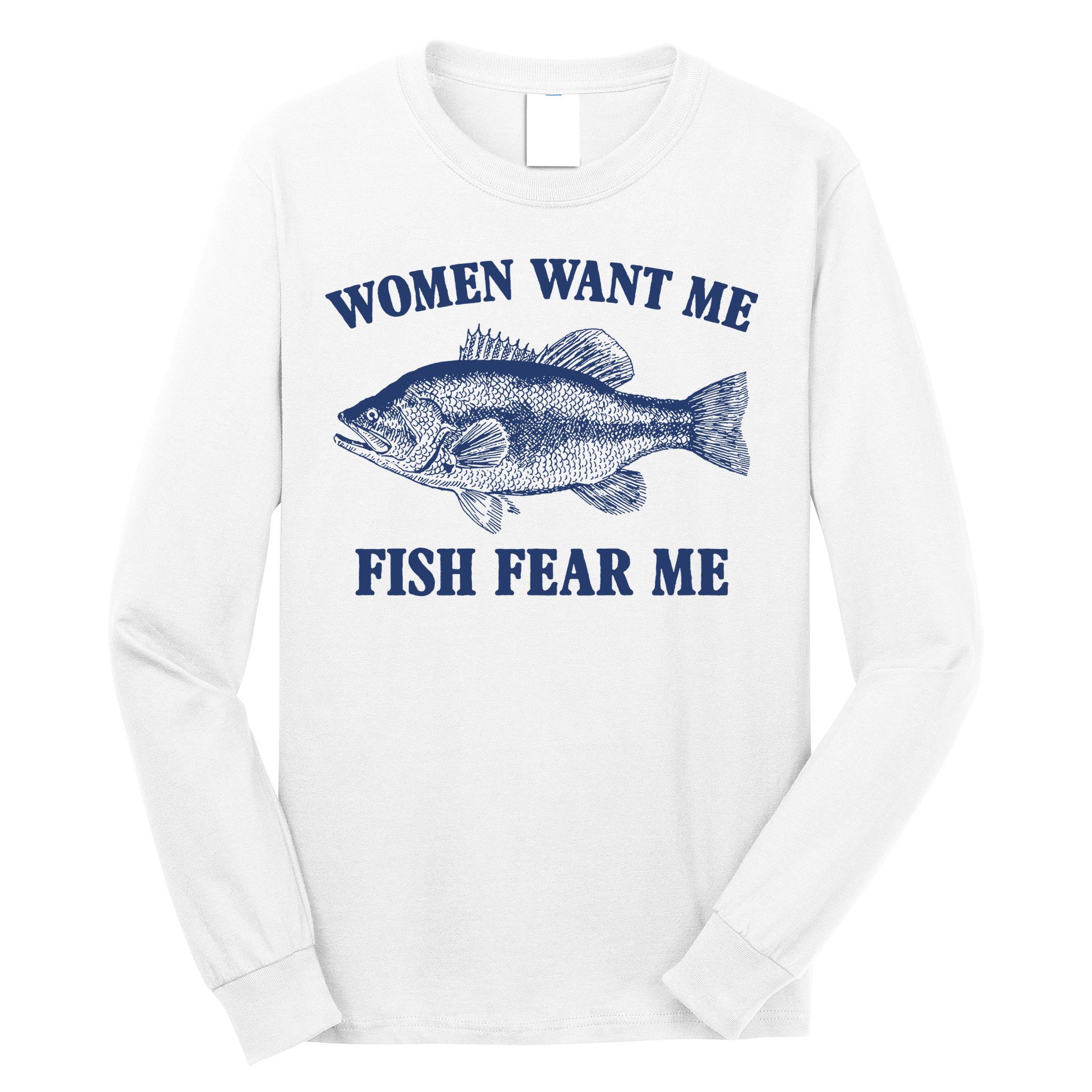 Women Want Me Fish Fear Me Long Sleeve Shirt