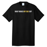 WHAT WOULD MY IDOL DO? Tall T-Shirt