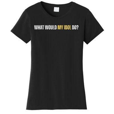 WHAT WOULD MY IDOL DO? Women's T-Shirt