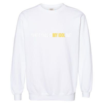 WHAT WOULD MY IDOL DO? Garment-Dyed Sweatshirt