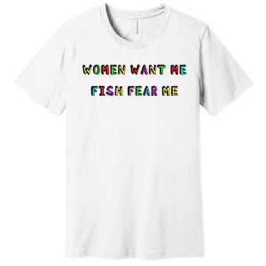 Women Want Me Fish Fear Me Funny Fishing Premium T-Shirt