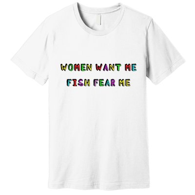Women Want Me Fish Fear Me Funny Fishing Premium T-Shirt