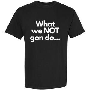 What We Not Gon Do Garment-Dyed Heavyweight T-Shirt