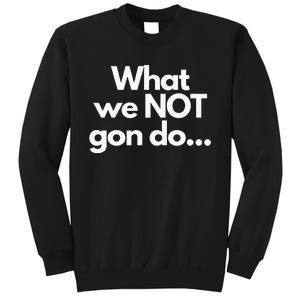 What We Not Gon Do Sweatshirt