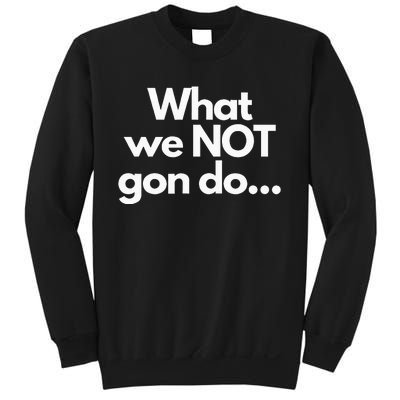 What We Not Gon Do Sweatshirt