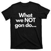 What We Not Gon Do T-Shirt