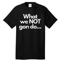 What We Not Gon Do Tall T-Shirt