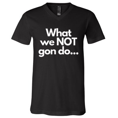 What We Not Gon Do V-Neck T-Shirt