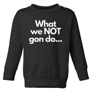 What we not gon do Toddler Sweatshirt