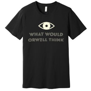 What Would Orwell Think Premium T-Shirt