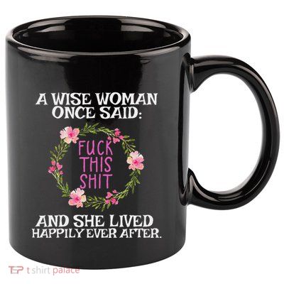Wise Woman Once Said Fuck This Shit Lived Happily Ever After 11oz C Handle Ceramic Mug