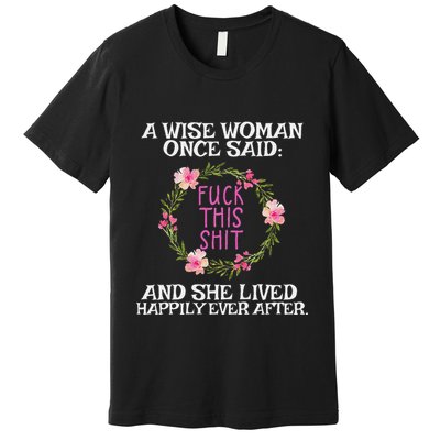 Wise Woman Once Said Fuck This Shit Lived Happily Ever After Premium T-Shirt