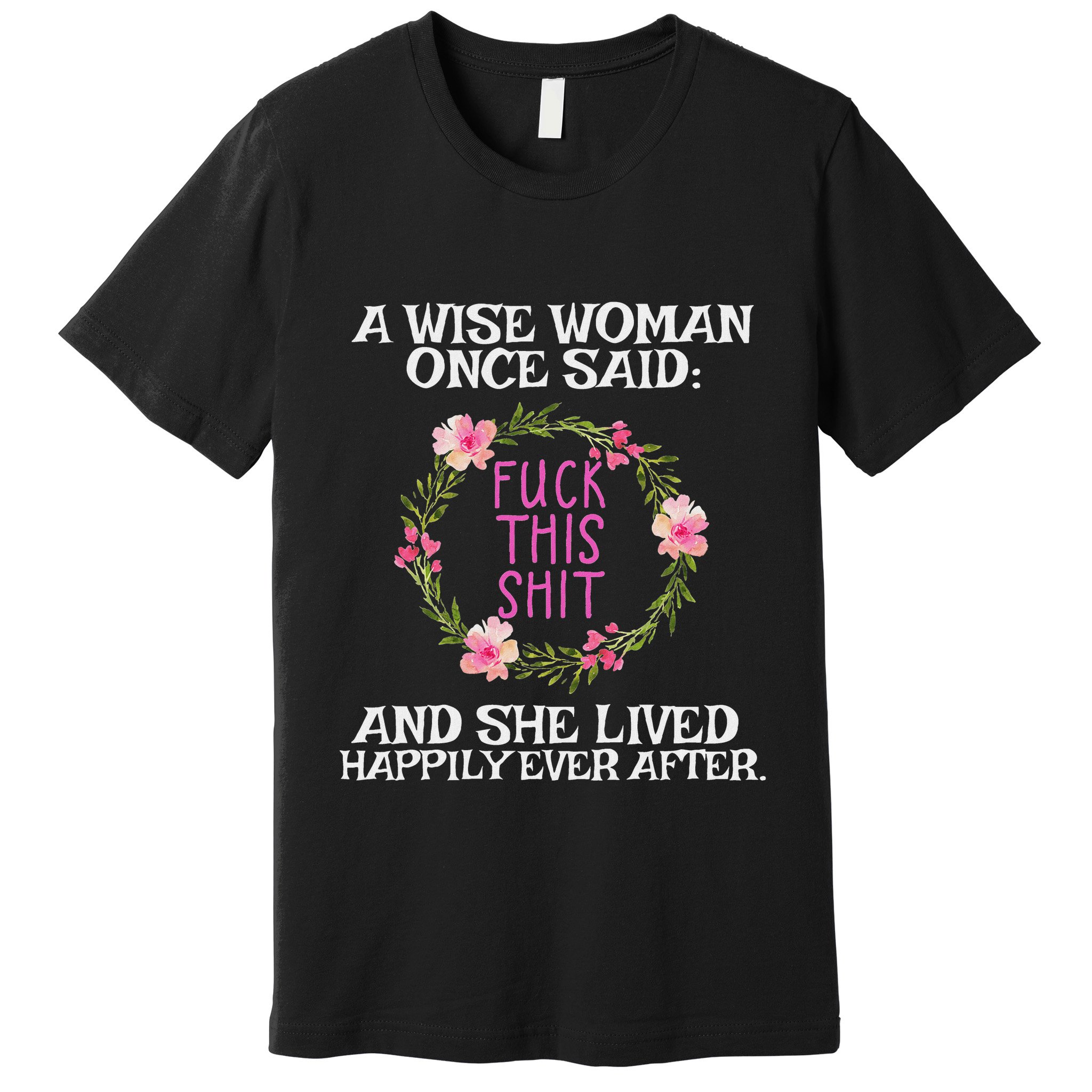 Wise Woman Once Said Fuck This Shit Lived Happily Ever After Premium T-Shirt