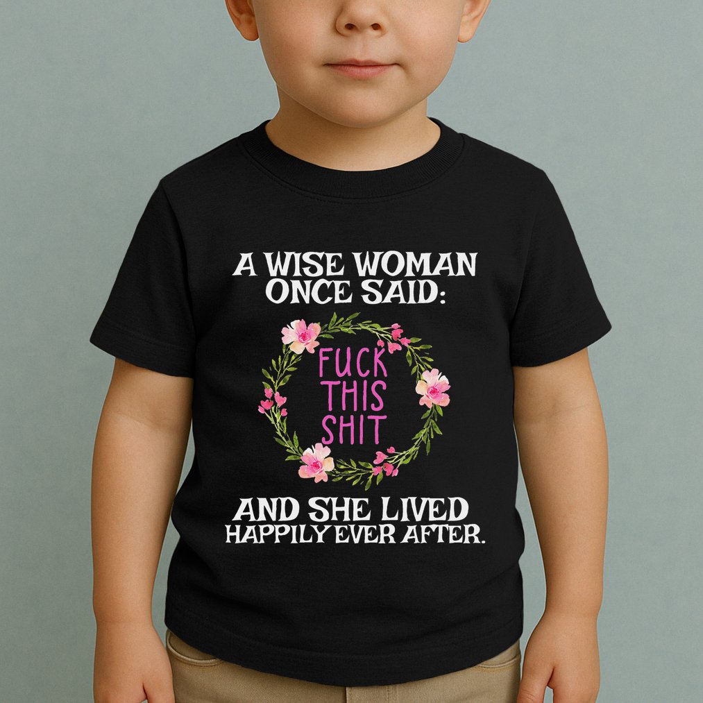 Wise Woman Once Said Fuck This Shit Lived Happily Ever After Toddler T-Shirt