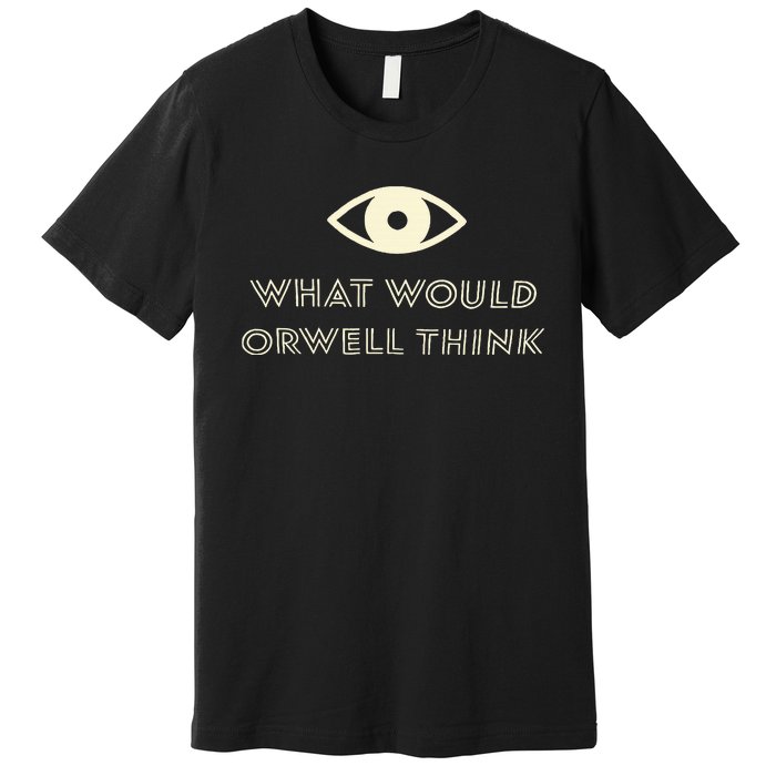 What Would Orwell Think Premium T-Shirt