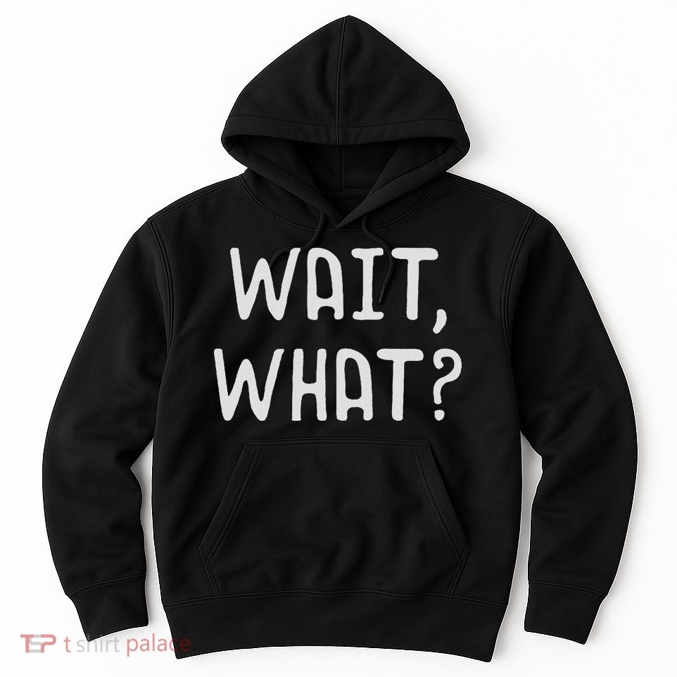 Wait What Popular Slang Quote Gift For Ns Hoodie
