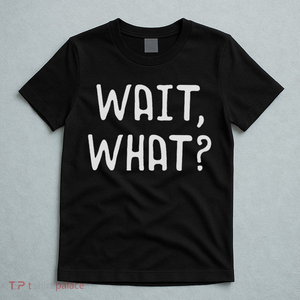 Wait What Popular Slang Quote Gift For Ns T-Shirt