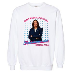 What We Really Need Is A Femininomenon Kamala Harris 2024 Garment-Dyed Sweatshirt