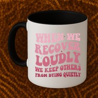 When We Recover Loudly We Keep Other From Dying Quietly Mug