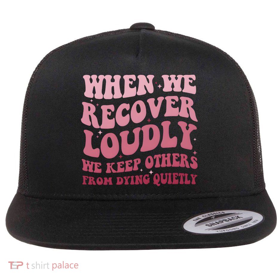 When We Recover Loudly We Keep Other From Dying Quietly Flatbill Hat